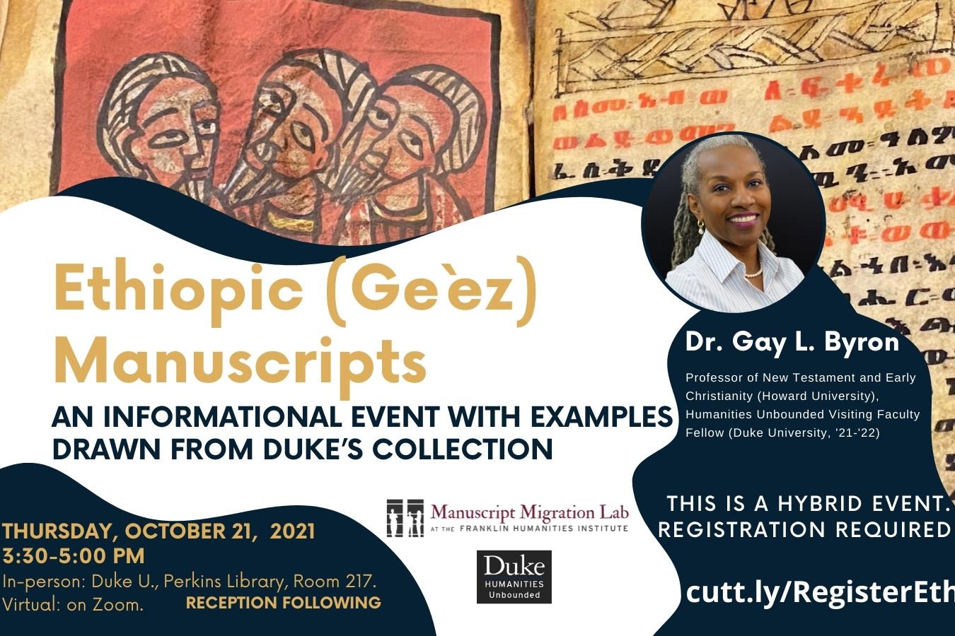 Ethiopic (Ge‘ez) Manuscripts: An Informational Event with Examples drawn from Duke’s Collection     Thursday, October 21, 2021 from 3:30 – 5:00 PM  In person at the Perkins Library, Room 217, or virtually by Zoom. Register here: https://cutt.ly/RegisterEthiopic